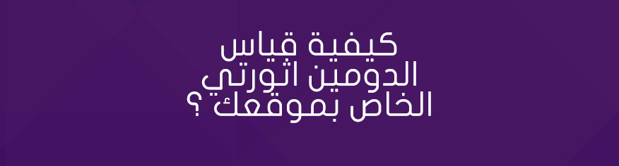 كيفية قياس الدومين اثورتي الخاص بموقعك ؟ دومين اثوريتي