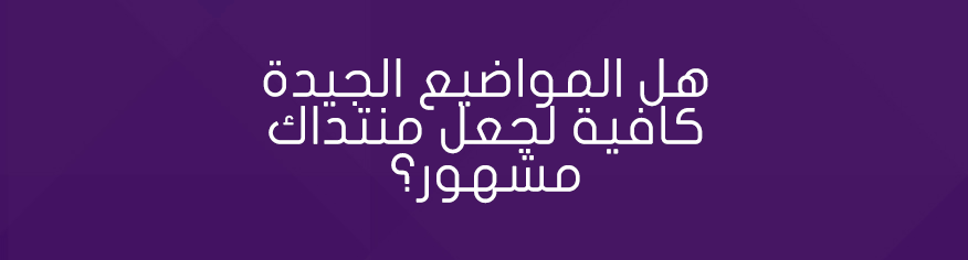 هل المواضيع الجيدة كافية لجعل منتداك مشهور؟ محتوى