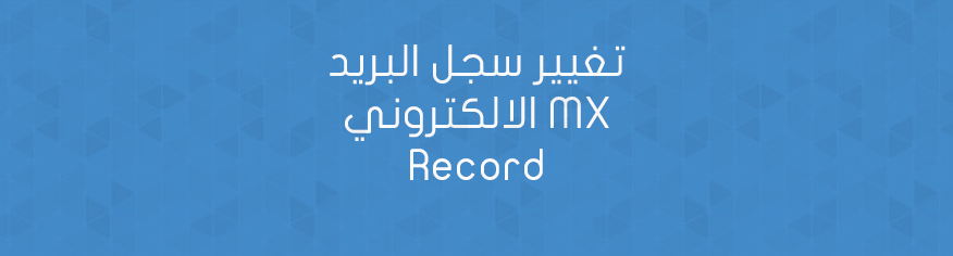 تغيير سجل البريد الالكتروني MX Record تغيير سجل البريد الالكتروني MX Record