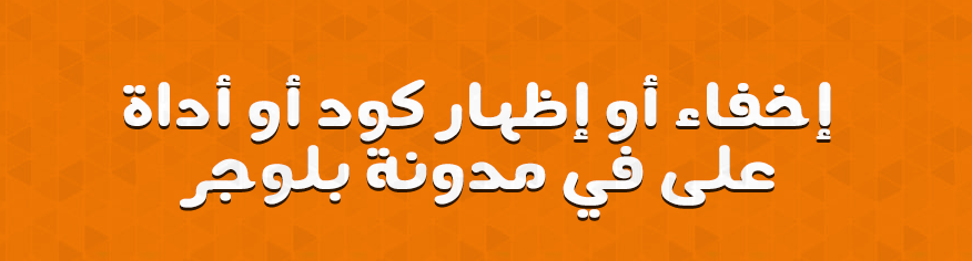 إخفاء أو إظهار كود أو أداة على في مدونة بلوجر إخفاء أو إظهار كود أو أداة على في مدونة بلوجر